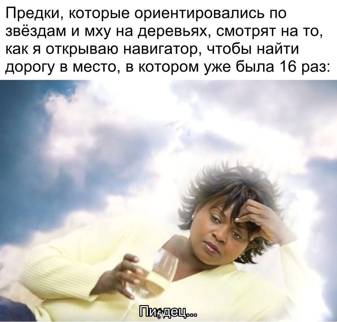 Предки, которые ориентировались по звёздам и мху на деревьях, смотрят на то, как я открываю навигатор, чтобы найти дорогу в место, в котором уже была 16 раз:
