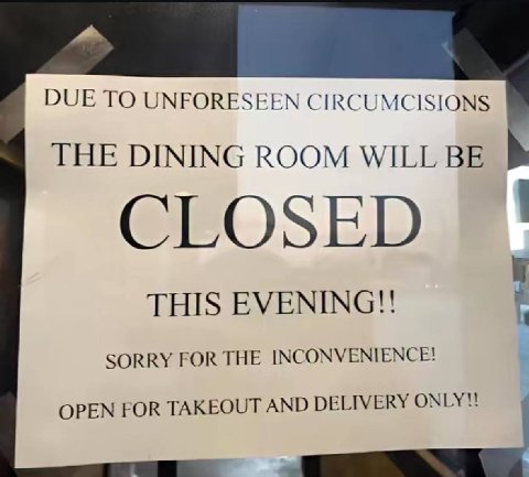 DUE ТО UNFORESEEN CIRCUMCISIONS THE DINING ROOM WILL BE CLOSED THIS EVENING!! SORRY FOR THE INCONVENIENCE!