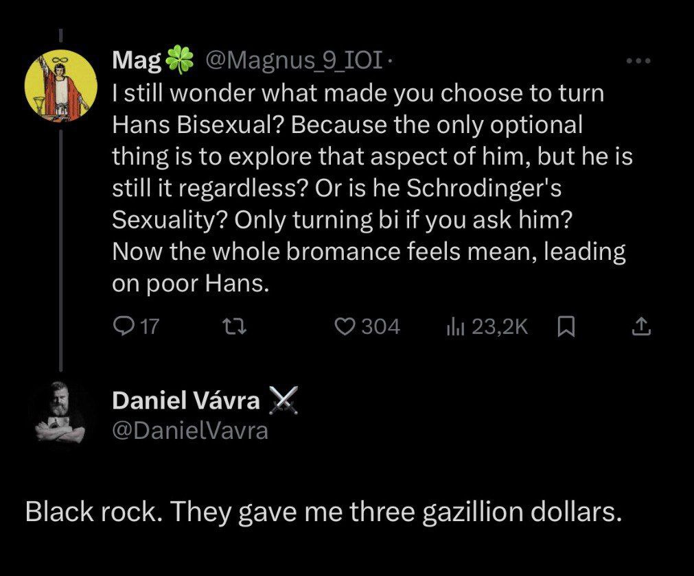 Mag @Magnus 9 ТОТ. wonder what made you choose to turn Hans Bisexual? Because the only optional thing is to explore that aspect of him, but he is still it regardless? Or is he Schrodinger's Sexuality?