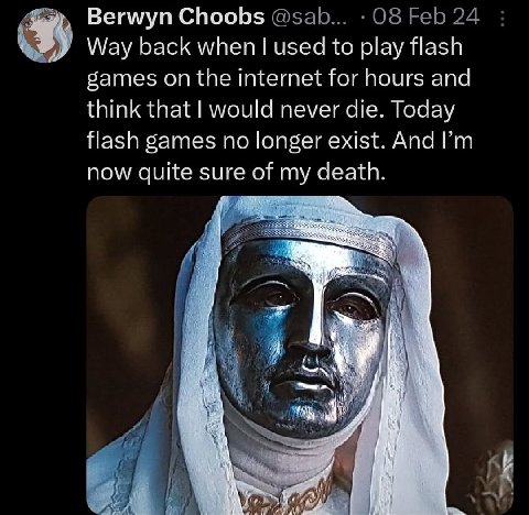 Berwyn Choobs @sab... 08 Feb 24 Way back when used to play flash games on the internet for hours and think that would never die. Today flash games no longer exist. And now quite of my death.