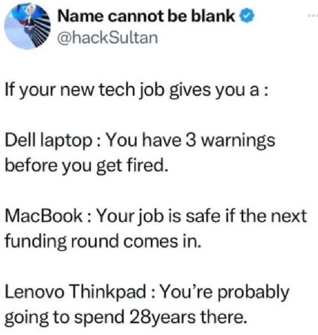 Мате cannot be blank @hackSultan К your new tech job gives you a: Dell laptop You have 3 warnings before you get fired. MacBook Your job is safe if the next funding round comes in. Lenovo Thinkpad You