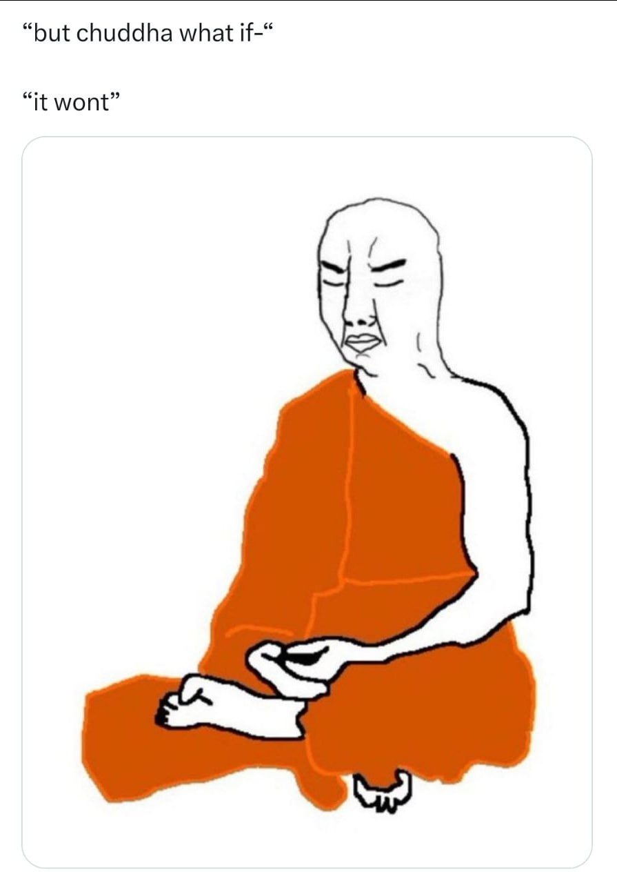 “but chuddha what if-“ “it wont”