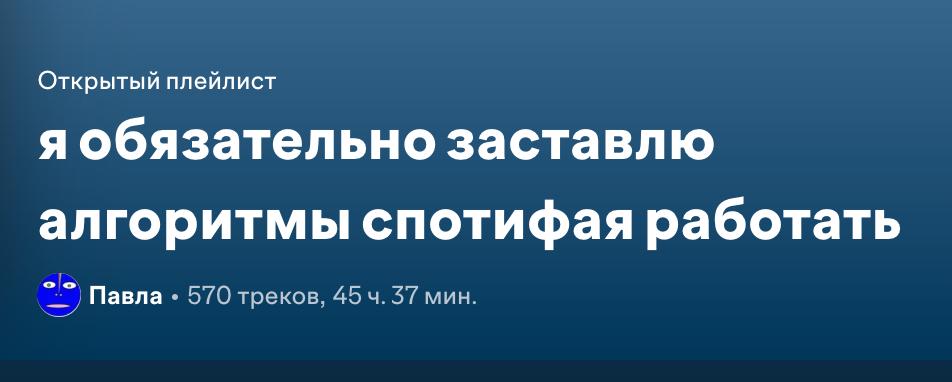 судя по всему это заняло часа полтора — моя попытка заново сдружиться с алгоритмами спотифая 

из всех своих лайкнутых треков кропотливо вынула все, что наиболее синхронирует с моей душой и чувством р