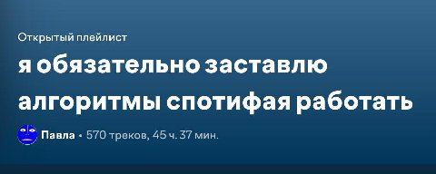 судя по всему это заняло часа полтора — моя попытка заново сдружиться с алгоритмами спотифая 

из всех своих лайкнутых треков кропотливо вынула все, что наиболее синхронирует с моей душой и чувством р