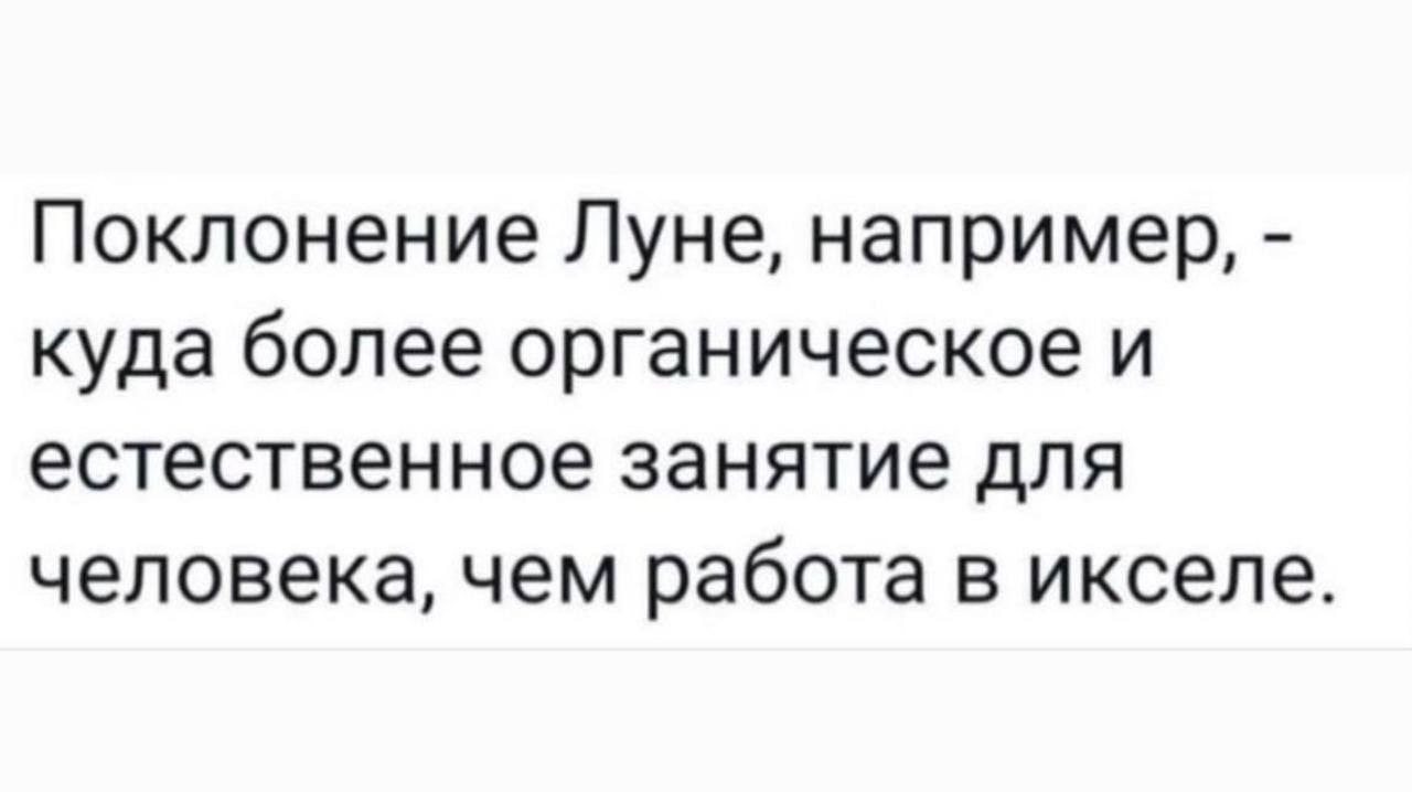 Поклонение Луне, например, куда более органическое и естественное занятие для человека, чем работа в икселе.