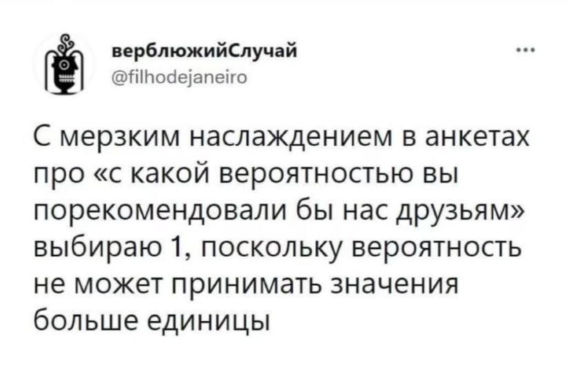 верблюжийСлучай @filhodejaneiro С мерзким наслаждением в анкетах про «с какой вероятностью вы порекомендовали бы нас друзьям» выбираю 1, поскольку вероятность не может принимать значения больше единиц