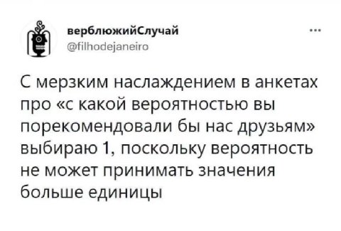 верблюжийСлучай @filhodejaneiro С мерзким наслаждением в анкетах про «с какой вероятностью вы порекомендовали бы нас друзьям» выбираю 1, поскольку вероятность не может принимать значения больше единиц