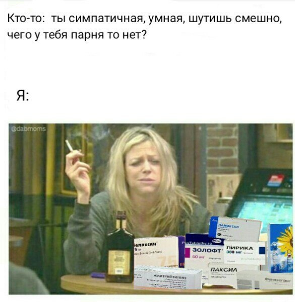 Кто-то: ты симпатичная, умная, шутишь смешно, чего у тебя парня то нет? if ЛИРИКА |5 50 паксил