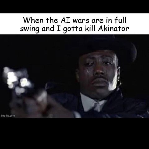 When the wars are full swing and I gotta kill Akinator