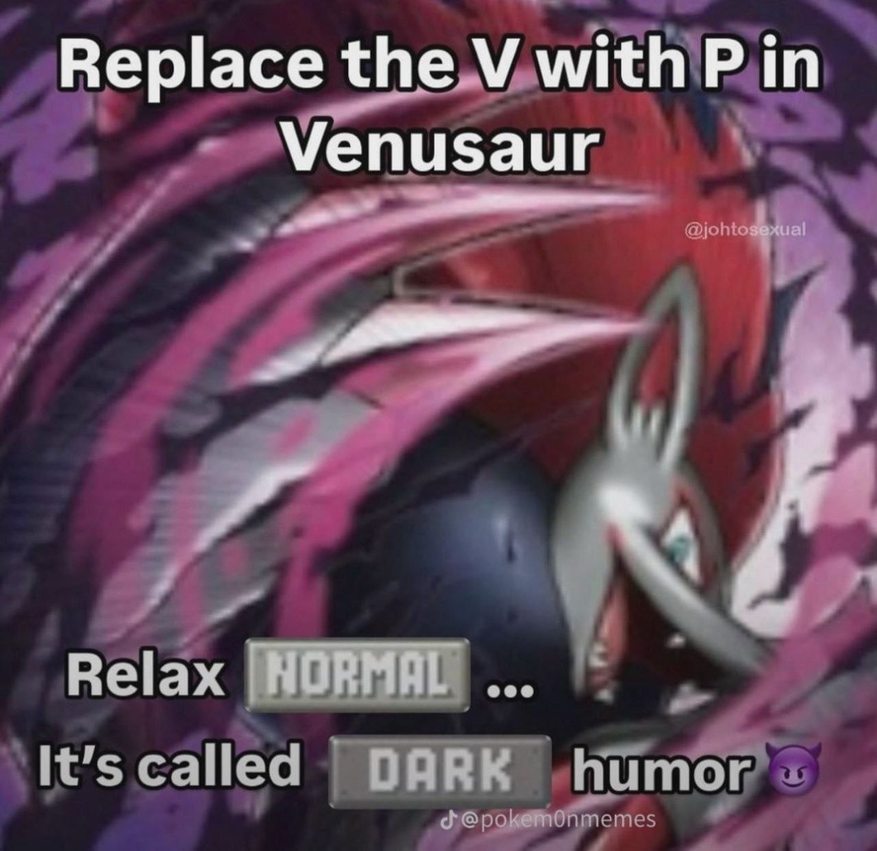 Replace with in Venusaur Relax [NORMAL It’s called DARK humor
