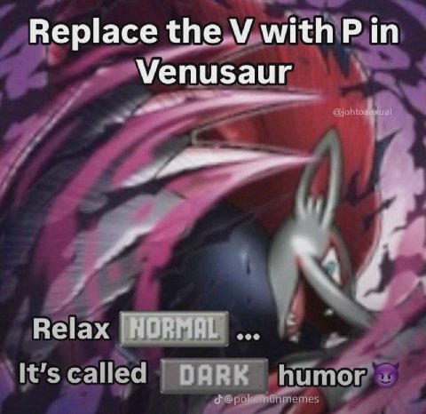 Replace with in Venusaur Relax [NORMAL It’s called DARK humor