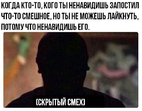 КОГДА КТО-ТО, КОГО ТЫ НЕНАВИДИШЬ ЗАПОСТИЛ ЧТО-ТО СМЕШНОЕ, НОТЫ НЕ МОЖЕШЬ ЛАЙКНУТЬ, ПОТОМУ ЧТО НЕНАВИДИШЬ ЕГО. a (СКРЫТЫЙ СМЕХ)