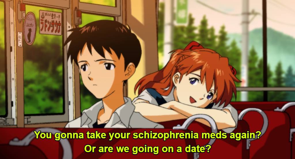 У You gonna take your schizophrenia meds again? Or are we going on a date?