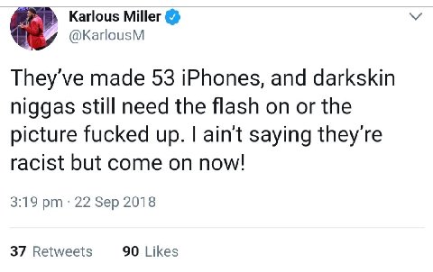 Karlous Miller @KarlousM They've made 53 iPhones, and darkskin niggas still need the flash on or the picture fucked up. ain't saying they're racist but come on now! 3:19 22 Sep 2018 37 Retweets 90 Lik