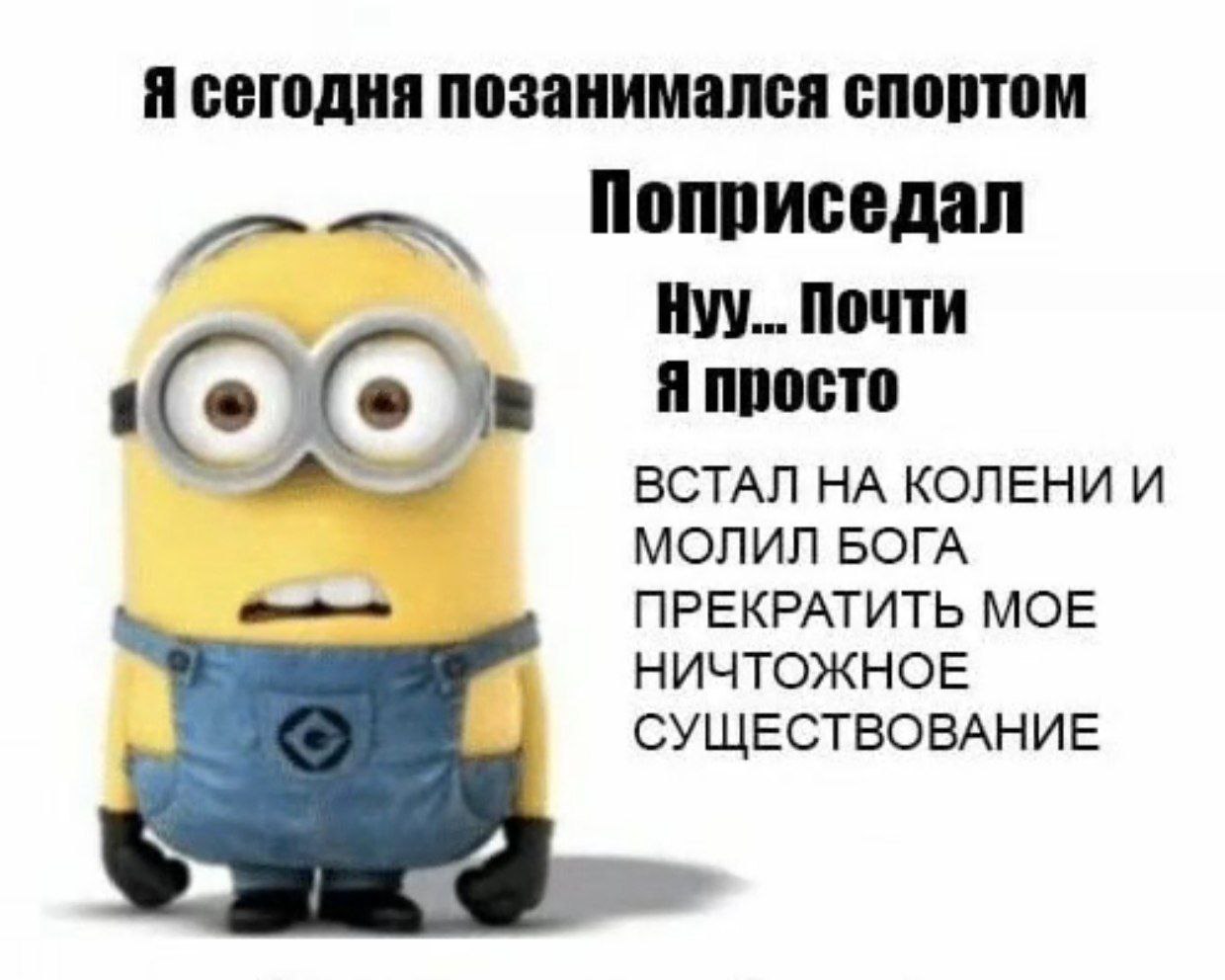 Я сегодня позанимался спортом Поприседал Hyy... Почти Я просто ВСТАЛ НА КОЛЕНИ И МОЛИЛ БОГА ПРЕКРАТИТЬ МОЕ НИЧТОЖНОЕ СУЩЕСТВОВАНИЕ