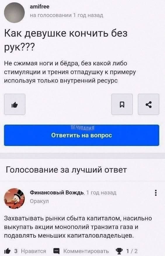amifree на голосовании 1 год назад о Как девушке кончить без рук??? Не сжимая ноги и бёдра, без какой либо стимуляции и трения отпадушку к примеру используя только внутренний ресурс A Ответить вопрос 