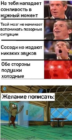 На тебя нападает сонливость в нужный момент Твой мозг не начинает a. вспоминать позорные ситуации a Соседи не издают Des никаких звуков Обе стороны подушки холодные Желание пописать: 4