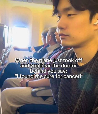 74 When the. plane just took off and you hear the doctor behind you say: found ‘the cure for cancer!”