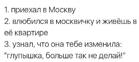 1. приехал в Москву 2. влюбился в москвичку и живёшь в её квартире 3. узнал, что она тебе изменила: "глупышка, больше так не делай!"