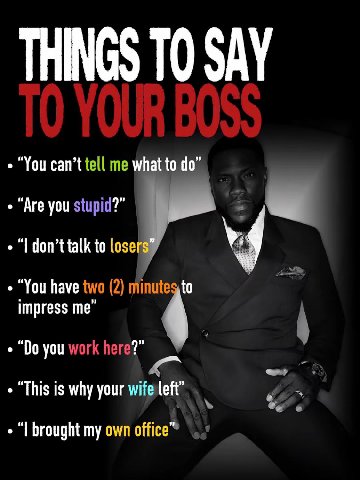 THINGS ТО SAY “You can’t tell me what to “Are you stupid?” don’t talk to loser “You have two (2) minu impress me you work here? “This is why your wife left He brought my own office™