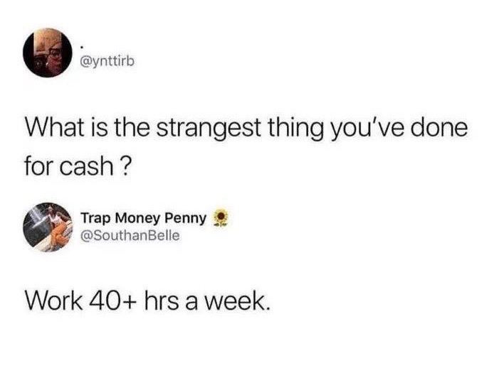 What is the strangest thing you've done for cash Trap Money Penny @SouthanBelle Work 40+ hrs a week