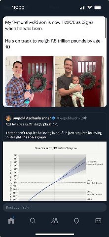 18:00 My 3-month-old son is now TWICE as big as when he was born. He's on track to weigh 7.5 trillion pounds age 10 4 я Leopold Aschenbrenner @leopoldasch AGI 2027 is strikingly plausible. That doesn’