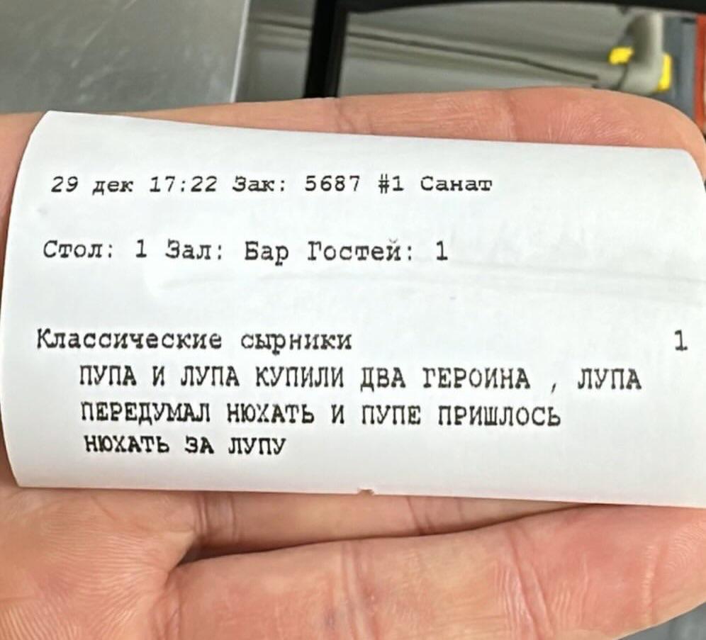 29 дек 17:22 Зак; 5687 #1 Санат Стол: 1 Бар Гостей: 1 Классические сырники 1 ПУПА И ЛУПА КУПИЛИ ДВА ГЕРОИНА ЛУПА ПЕРЕДУМАЛ НЮХАТЬ И ПУПЕ ПРИШЛОСЬ НЮХАТЬ ЗА ЛУПУ