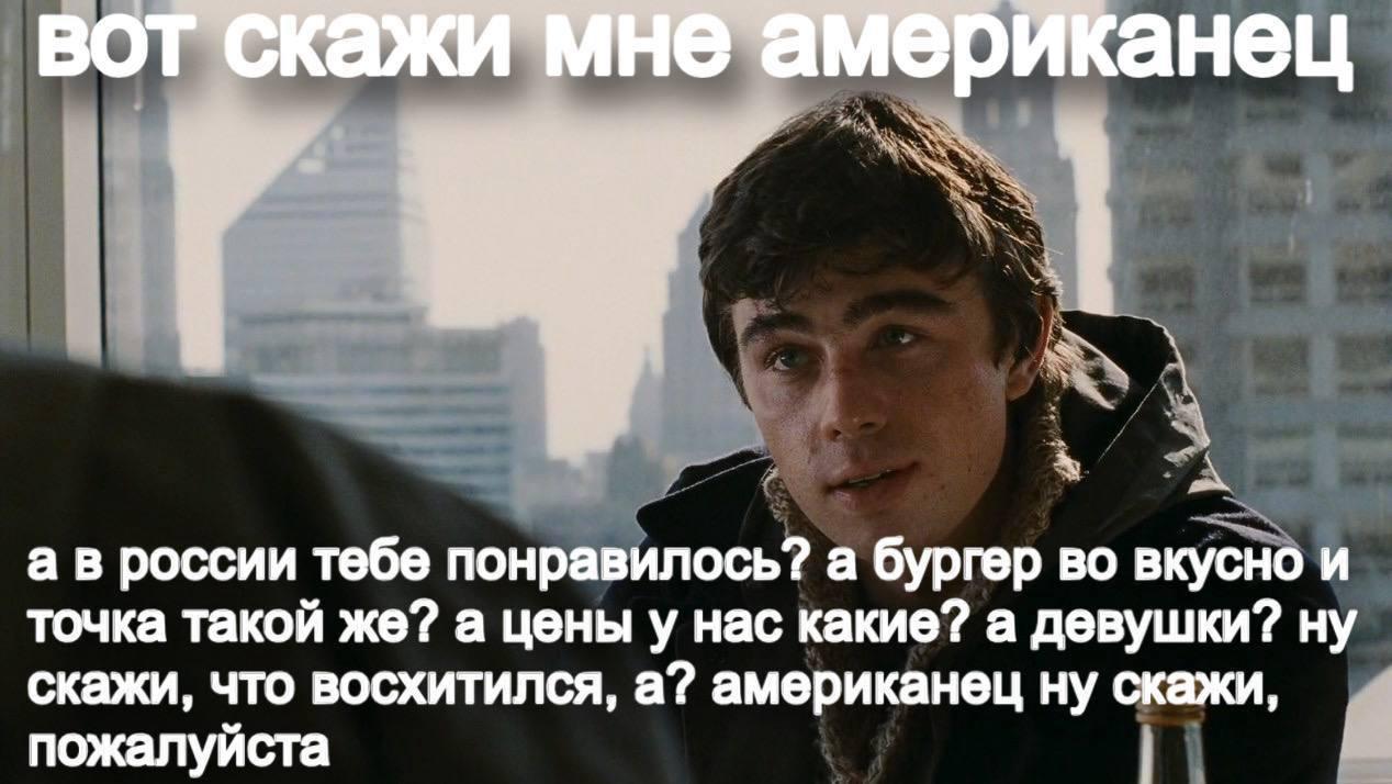 вот скажи мне американец i а в россии тебе понравилось? а бургер во вкусно и точка такой же? а цены у нас какие? а девушки? ну скажи, что восхитился, а? американец ну скажи, пожалуйста