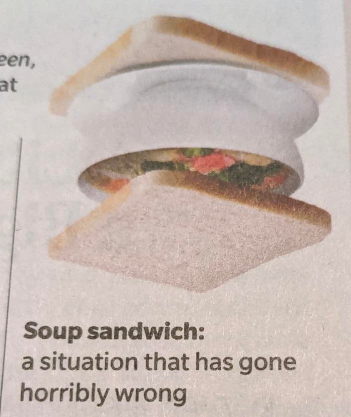 at Soup sandwich: a situation that has gone horribly wrong