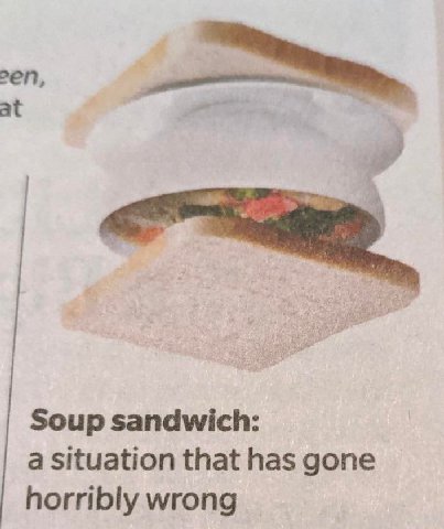 at Soup sandwich: a situation that has gone horribly wrong