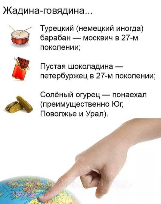 Жадина-говядина... Турецкий (немецкий иногда) барабан москвич в поколении, Пустая шоколадина петербуржец в поколении; Солёный огурец понаехал (преимущественно Поволжье и Урал). a