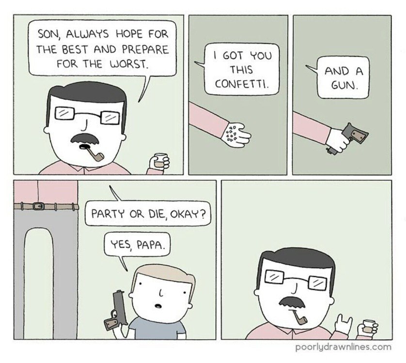 SON, ALWAYS HOPE FOR THE AND GOT YoU FOR THE WORST. THIS CONFETTI. “No PARTY OR DIE, OKAY? YES, PAPA. 7 12 чак. poorlydrawnlines.com