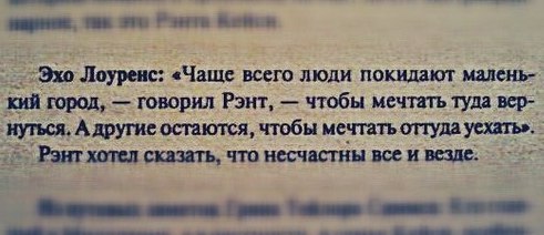 Эхо Лоуренс: «Чаще всего люди покидают малень- кий город, говорил Рэнт, чтобы мечтать туда вер- нуться, А другие остаются, чтобы мечтать оттуда уехать» Pout хотел сказать, что несчастны все и везде: