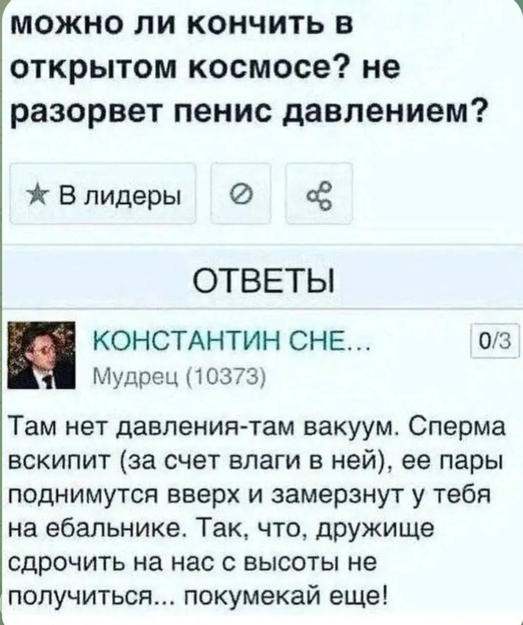 можно ли кончить в открытом космосе? не разорвет пенис давлением? Влидеры ОТВЕТЫ КОНСТАНТИН СНЕ... 0/3 Мудрец (10373) Там нет давления-там вакуум. Сперма вскипит (за счет влаги в ней), ее пары подниму