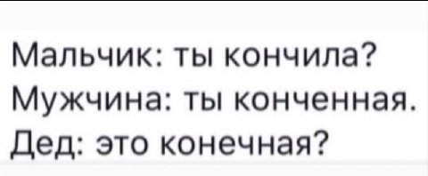 Мальчик: ты кончила? Мужчина: ты конченная. Дед: это конечная?