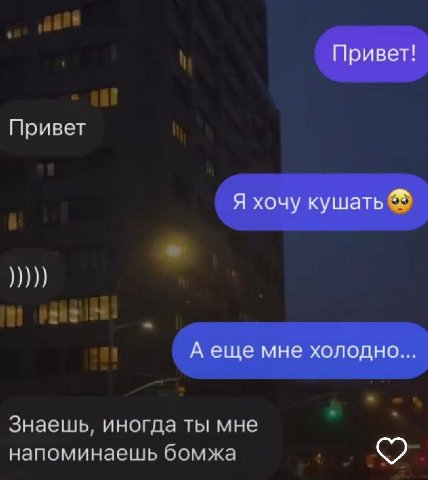 Привет! Привет Я хочу кушать A еще мне холодно.. Знаешь, иногда ты мне напоминаешь бомжа