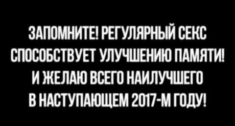 ЗАПОМНИТЕ! РЕГУЛЯРНЫЙ СЕКС СПОСОБСТВУЕТ УЛУЧШЕНИЮ ПАМЯТИ! И ЖЕЛАЮ ВСЕГО НАИЛУЧШЕГО В НАСТУПАЮЩЕМ ГОДУ!