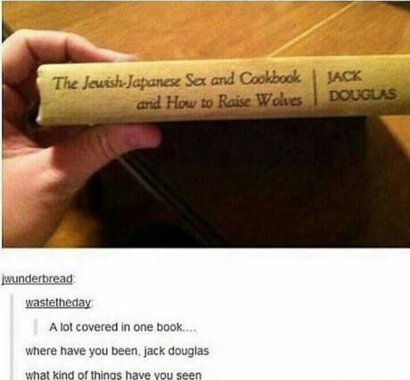 The Sex and Cookbook JACK is wastetheday A lot covered in one book where have you been, jack douglas what kind of thinos have vou seen