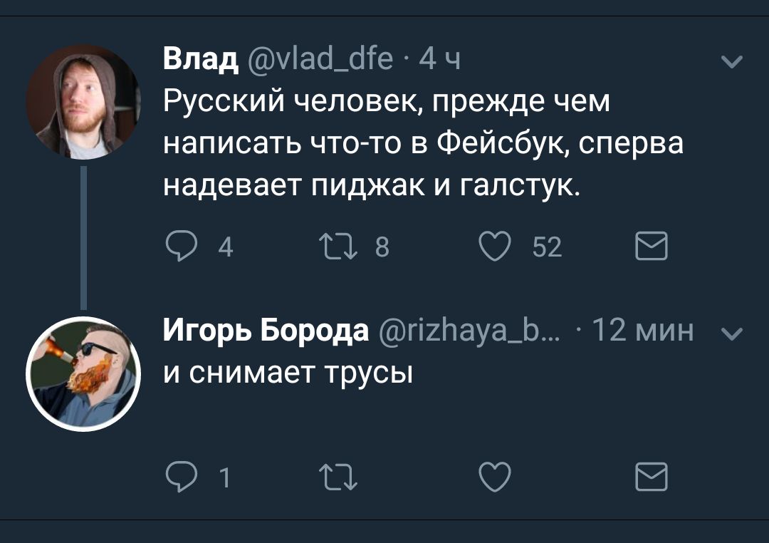Влад 44 Русский человек, прежде чем написать что-то в Фейсбук, сперва надевает пиджак и галстук. 4 8 52 Игорь Борода 12 мин и снимает трусы 1