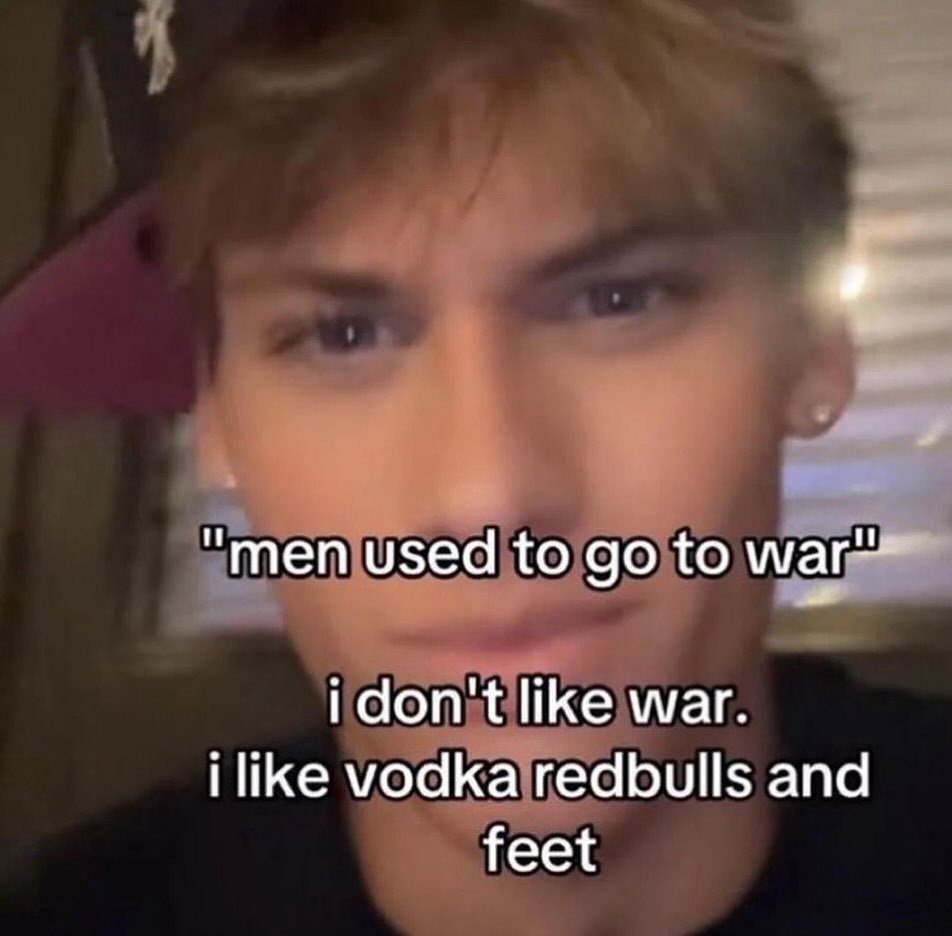 “men used to to i don't like war. i like vodka redbulls and feet