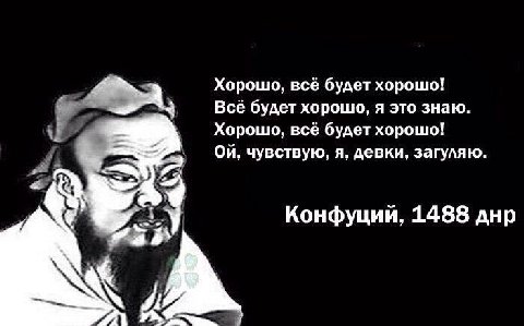 Хорошо, всё будет хорошо! Все будет хорошо, я это знаю. Хорошо, все будет хорошо! On, чувствую, я, девки, загуляю. у у A 2 Конфуции, 1488 днр К