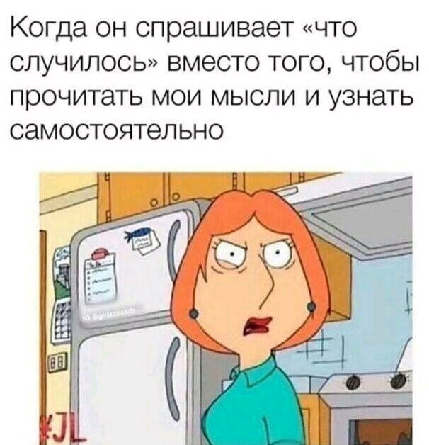 Когда он спрашивает «что случилось» вместо того, чтобы прочитать мои мысли и узнать самостоятельно
