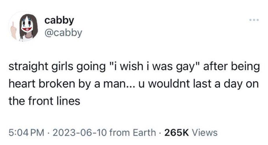 cabby @cabby straight girls going "i wish was gay" after being heart broken a man... и wouldnt last a day the front lines 2023-06-10 from Earth Views