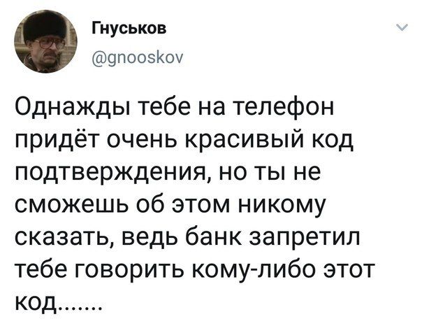 Гнуськов @gnooskov 2 Однажды тебе на телефон придёт очень красивый код подтверждения, но ты не сможешь об этом никому сказать, ведь банк запретил тебе говорить кому-либо этот код