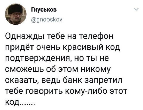 Гнуськов @gnooskov 2 Однажды тебе на телефон придёт очень красивый код подтверждения, но ты не сможешь об этом никому сказать, ведь банк запретил тебе говорить кому-либо этот код