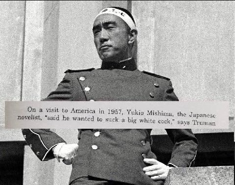 On a visit to America in 1957, У novelist, “said he wanted to suck a ukio Mishima, the Japanese white cock,” says Truman
