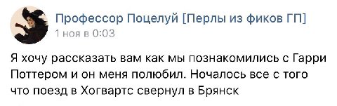 Профессор Поцелуи [Перлы из фиков 1 ноя в 0:03 Я хочу рассказать вам как мы познакомились с Гарри Поттером и он меня полюбил. Ночалось все с того что поезд в Хогвартс свернул в Брянск