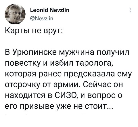 Leonid Nevzlin @Nevzlin Карты не врут: В Урюпинске мужчина получил повестку и избил таролога, которая ранее предсказала ему отсрочку от армии. Сейчас он находится в СИЗО, и вопрос о его призыве уже не