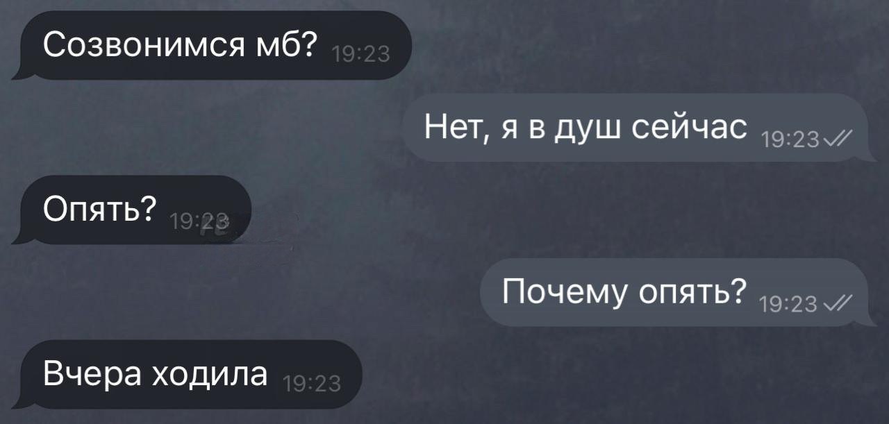 Созвонимся Нет, я в душ сейчас Опять? Почему опять? Вчера ходила