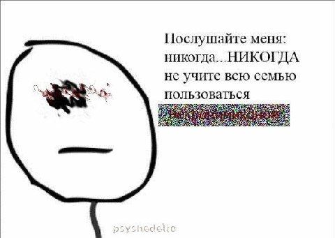 Послушайте меня: никогда...НИКОГДА не учите всю семью we пользоваться